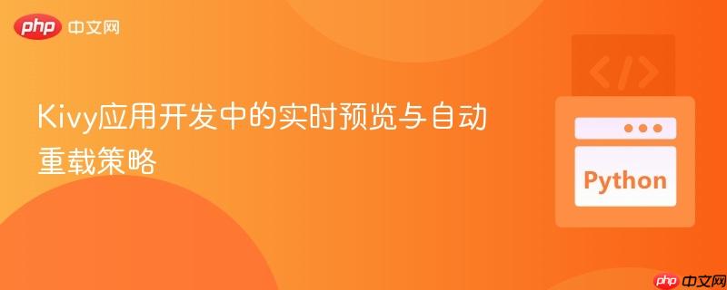 Kivy应用开发中的实时预览与自动重载策略