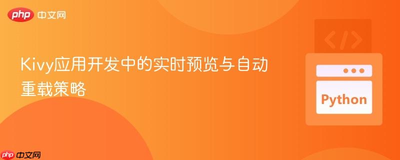Kivy应用开发中的实时预览与自动重载策略