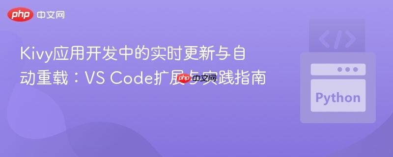 Kivy应用开发中的实时更新与自动重载：VS Code扩展与实践指南