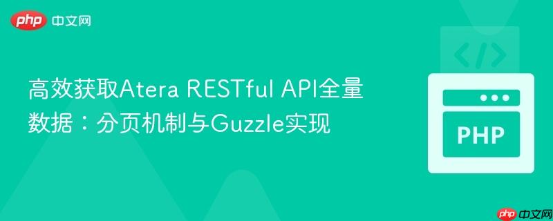 高效获取Atera RESTful API全量数据:分页机制与Guzzle实现