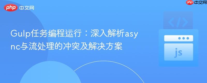 Gulp任务编程运行:深入解析async与流处理的冲突及解决方案