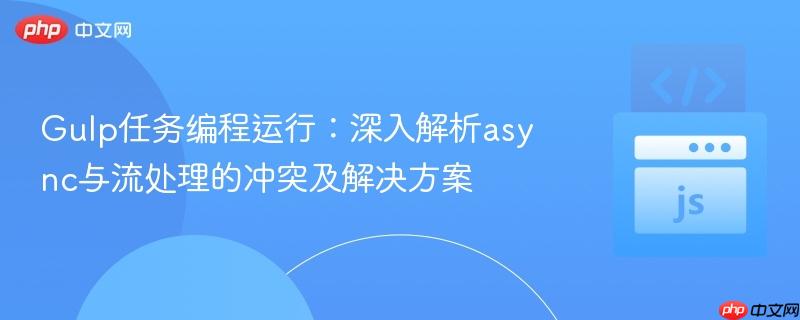 Gulp任务编程运行:深入解析async与流处理的冲突及解决方案