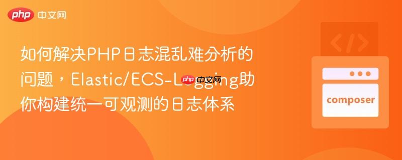 如何解决php日志混乱难分析的问题,elastic/ecs-logging助你构建统一可观测的日志体系