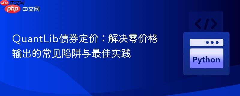 QuantLib债券定价:解决零价格输出的常见陷阱与最佳实践