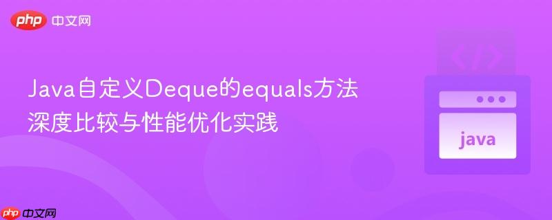 Java自定义Deque的equals方法深度比较与性能优化实践