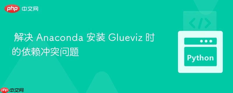 解决 Anaconda 安装 Glueviz 时的依赖冲突问题