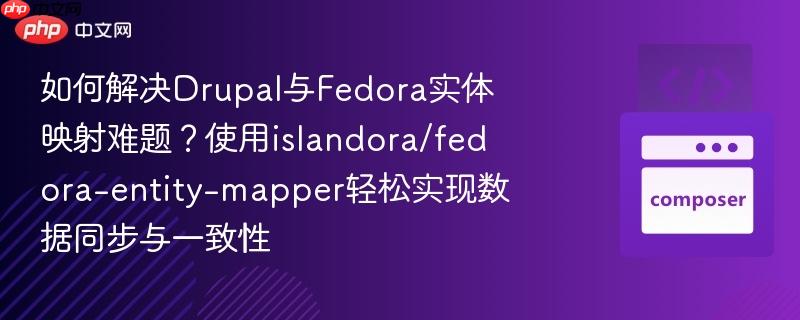 如何解决drupal与fedora实体映射难题?使用islandora/fedora-entity-mapper轻松实现数据同步与一致性