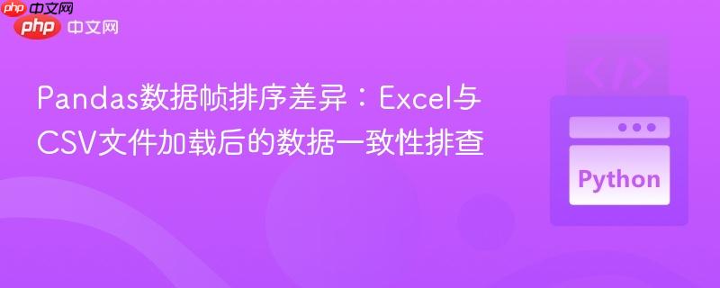 Pandas数据帧排序差异:Excel与CSV文件加载后的数据一致性排查