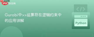 Gurobi中>>运算符在逻辑约束中的应用详解