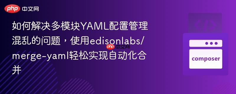 如何解决多模块yaml配置管理混乱的问题,使用edisonlabs/merge-yaml轻松实现自动化合并