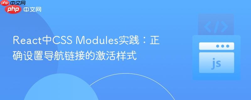 React中CSS Modules实践:正确设置导航链接的激活样式