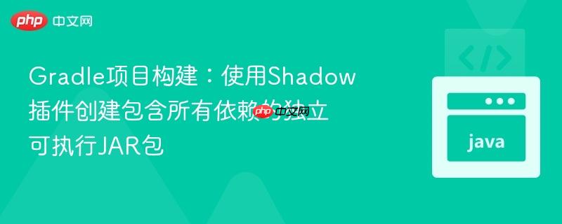 Gradle项目构建:使用Shadow插件创建包含所有依赖的独立可执行JAR包