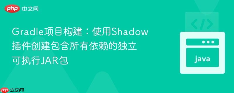 Gradle项目构建:使用Shadow插件创建包含所有依赖的独立可执行JAR包
