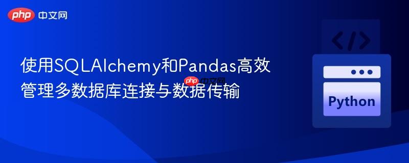 使用SQLAlchemy和Pandas高效管理多数据库连接与数据传输