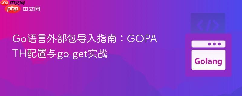 Go语言外部包导入指南:GOPATH配置与go get实战