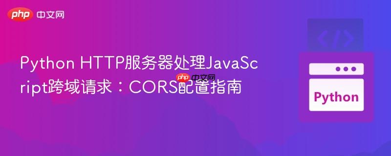 Python HTTP服务器处理JavaScript跨域请求:CORS配置指南