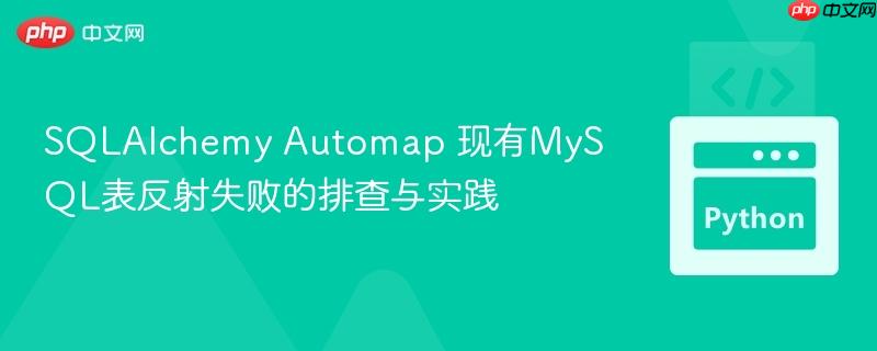 SQLAlchemy Automap 现有MySQL表反射失败的排查与实践