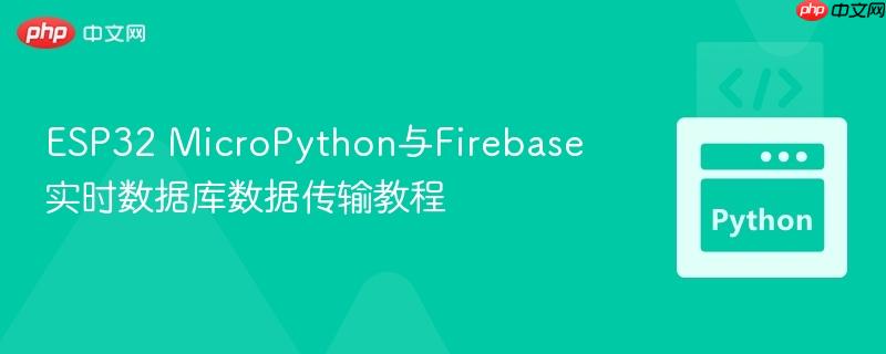 ESP32 MicroPython与Firebase实时数据库数据传输教程