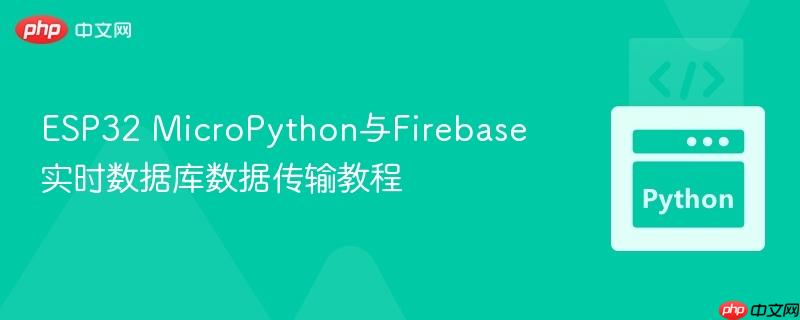 ESP32 MicroPython与Firebase实时数据库数据传输教程