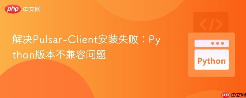 解决Pulsar-Client安装失败:Python版本不兼容问题 解决Pulsar-Client安装失败:Python版本不兼容问题