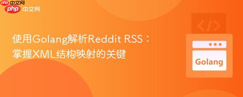 使用Golang解析Reddit RSS:掌握XML结构映射的关键
