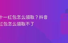 抖音双十一红包怎么领取？抖音双十一红包怎么领取不了
