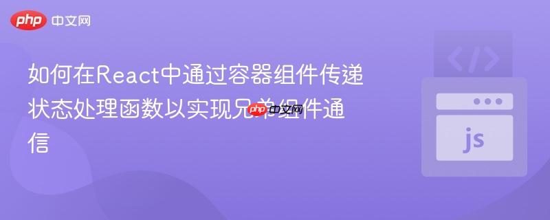 如何在React中通过容器组件传递状态处理函数以实现兄弟组件通信