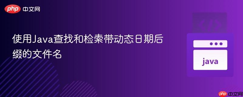 使用Java查找和检索带动态日期后缀的文件名