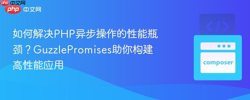 如何解决PHP异步操作的性能瓶颈?GuzzlePromises助你构建高性能应用 如何解决PHP异步操作的性能瓶颈?GuzzlePromises助你构建高性能应用