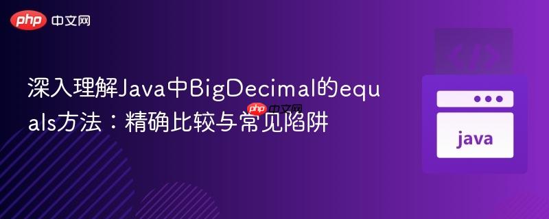 深入理解Java中BigDecimal的equals方法:精确比较与常见陷阱