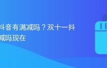 双十一抖音有满减吗？双十一抖音有满减吗现在