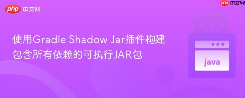 使用Gradle Shadow Jar插件构建包含所有依赖的可执行JAR包