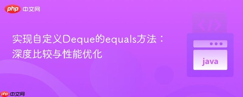 实现自定义Deque的equals方法：深度比较与性能优化