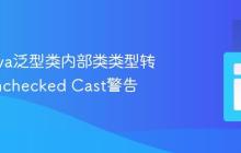 解决Java泛型类内部类类型转换的Unchecked Cast警告