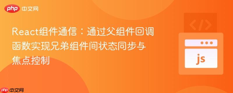 React组件通信:通过父组件回调函数实现兄弟组件间状态同步与焦点控制