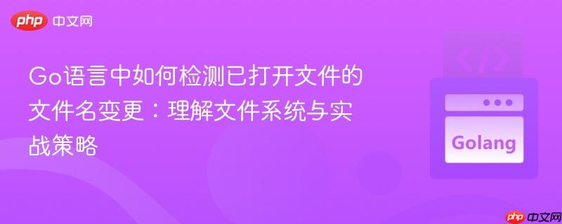 Go语言中如何检测已打开文件的文件名变更:理解文件系统与实战策略 Go语言中如何检测已打开文件的文件名变更:理解文件系统与实战策略