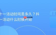抖音双十一活动时间是多久？抖音双十一活动什么时候开始