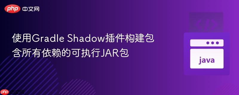 使用gradle shadow插件构建包含所有依赖的可执行jar包
