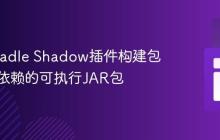 使用Gradle Shadow插件构建包含所有依赖的可执行JAR包