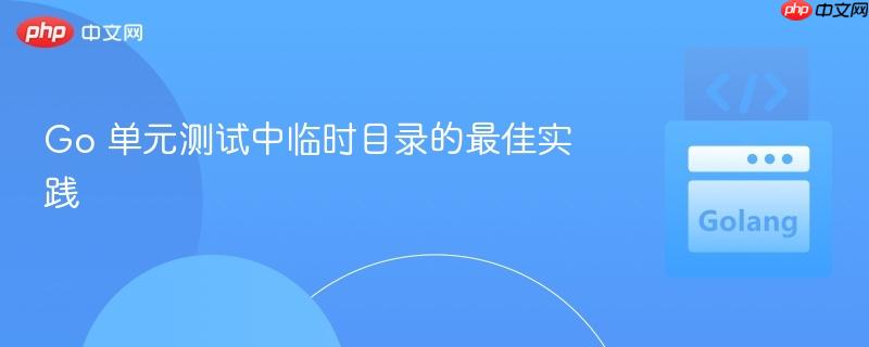 Go 单元测试中临时目录的最佳实践 Go 单元测试中临时目录的最佳实践