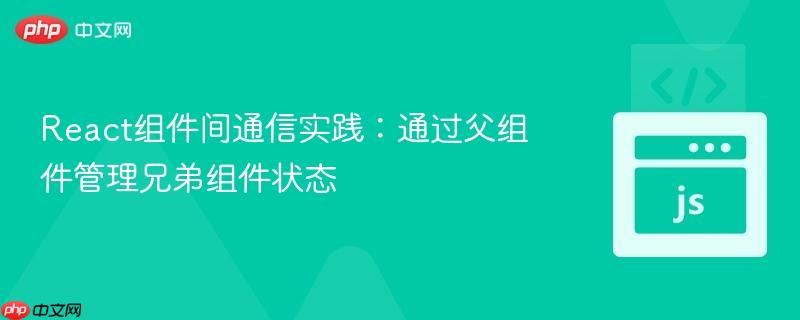 React组件间通信实践:通过父组件管理兄弟组件状态