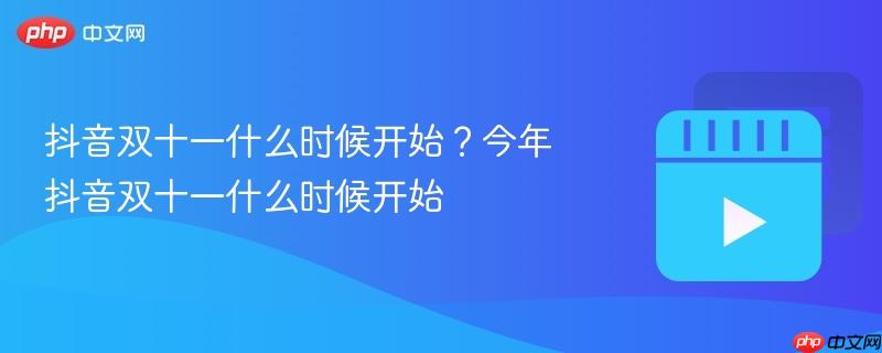抖音双十一什么时候开始?今年抖音双十一什么时候开始