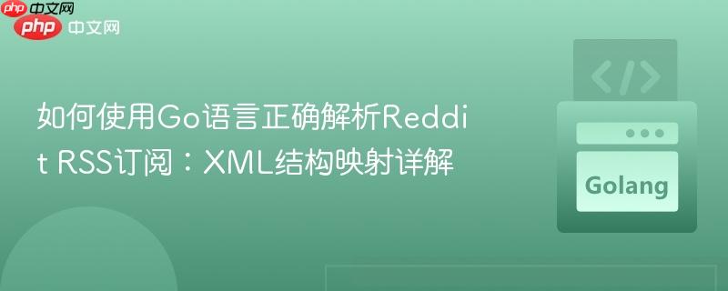如何使用Go语言正确解析Reddit RSS订阅:XML结构映射详解