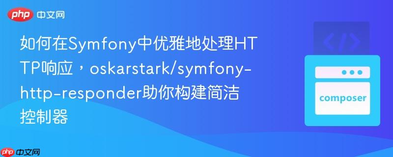 如何在symfony中优雅地处理http响应,oskarstark/symfony-http-responder助你构建简洁控制器