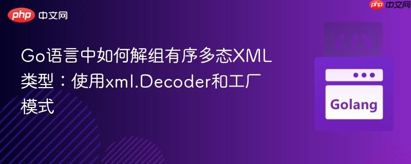 Go语言中如何解组有序多态XML类型:使用xml.Decoder和工厂模式