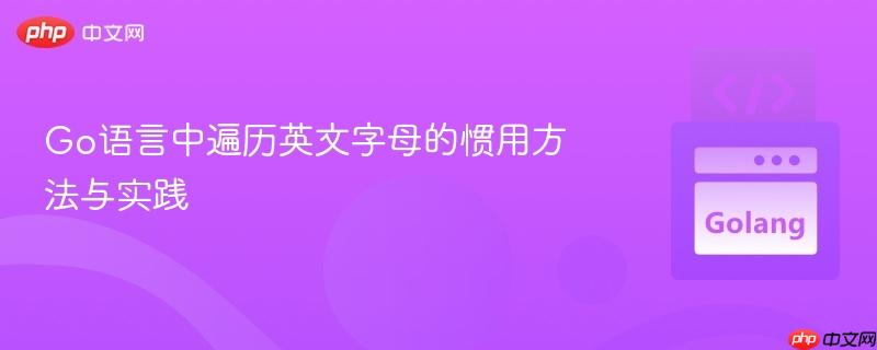Go语言中遍历英文字母的惯用方法与实践