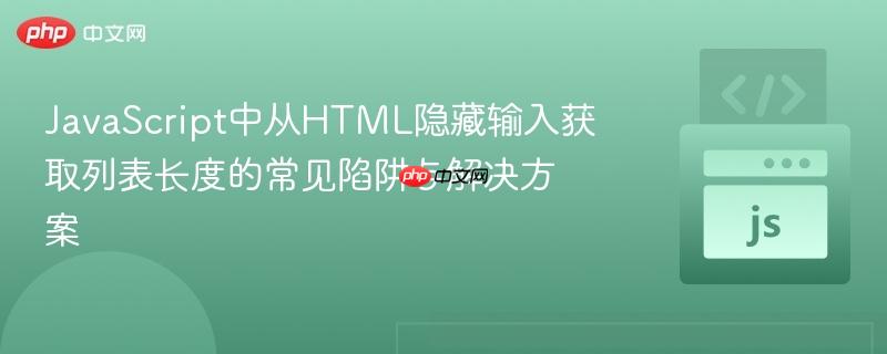 JavaScript中从HTML隐藏输入获取列表长度的常见陷阱与解决方案