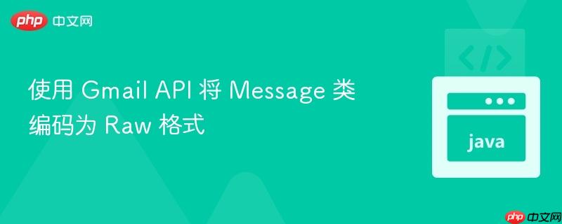 使用 gmail api 将 message 类编码为 raw 格式