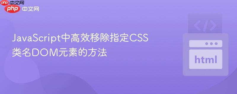 JavaScript中高效移除指定CSS类名DOM元素的方法
