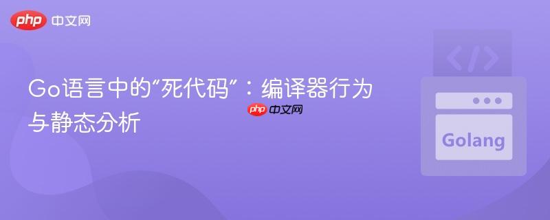 Go语言中的“死代码”:编译器行为与静态分析
